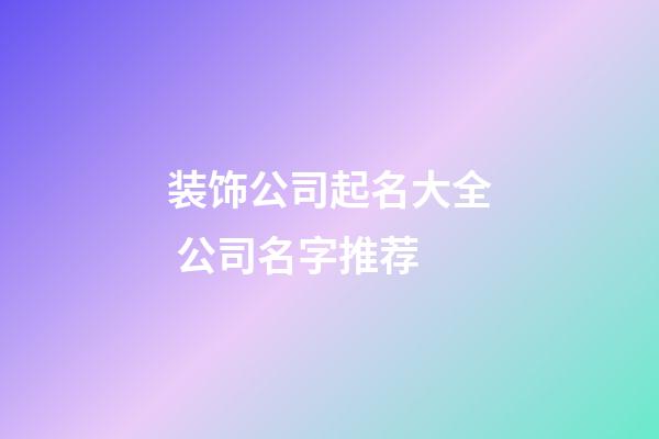 装饰公司起名大全 公司名字推荐